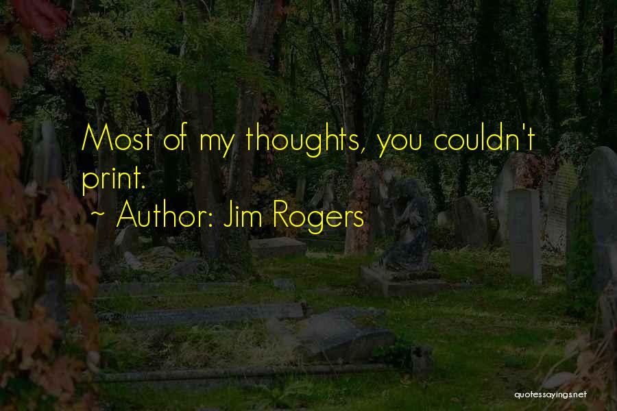 Jim Rogers Quotes: Most Of My Thoughts, You Couldn't Print.