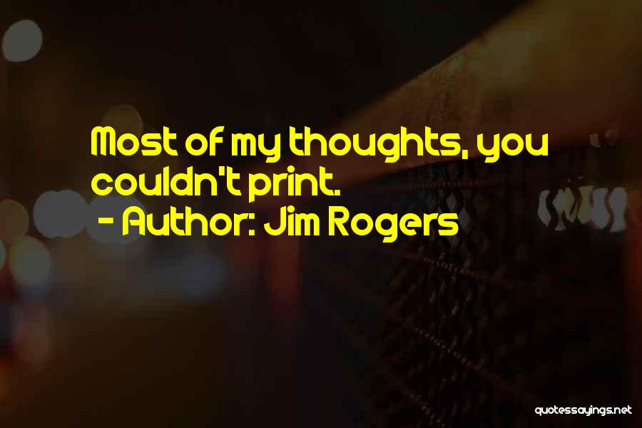 Jim Rogers Quotes: Most Of My Thoughts, You Couldn't Print.