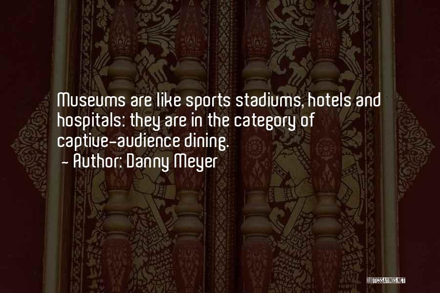 Danny Meyer Quotes: Museums Are Like Sports Stadiums, Hotels And Hospitals: They Are In The Category Of Captive-audience Dining.