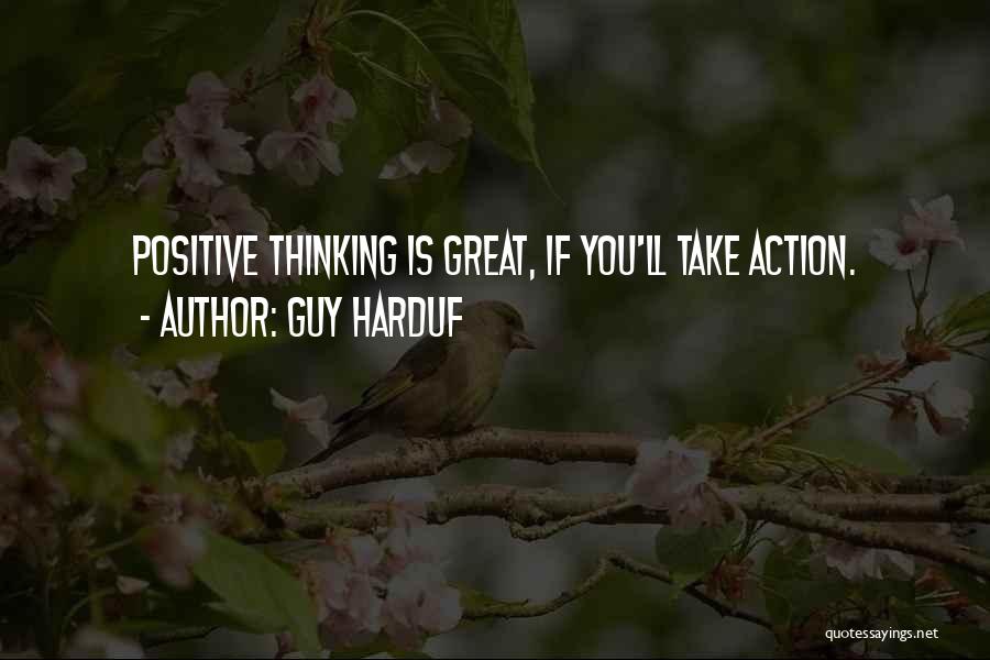 Guy Harduf Quotes: Positive Thinking Is Great, If You'll Take Action.