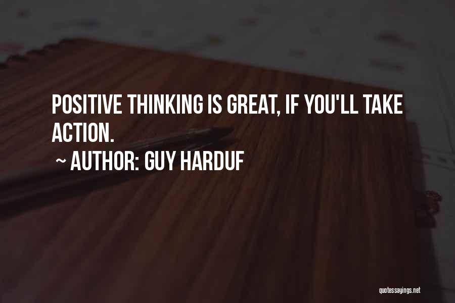 Guy Harduf Quotes: Positive Thinking Is Great, If You'll Take Action.