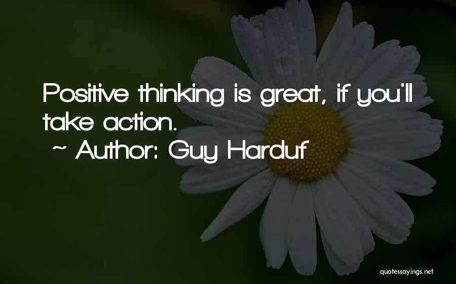 Guy Harduf Quotes: Positive Thinking Is Great, If You'll Take Action.