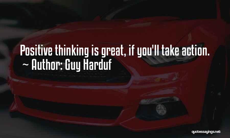 Guy Harduf Quotes: Positive Thinking Is Great, If You'll Take Action.