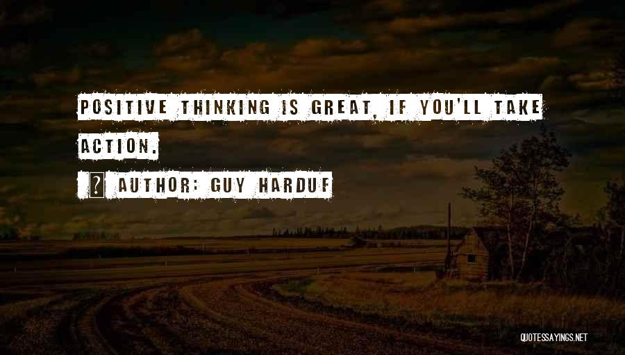 Guy Harduf Quotes: Positive Thinking Is Great, If You'll Take Action.