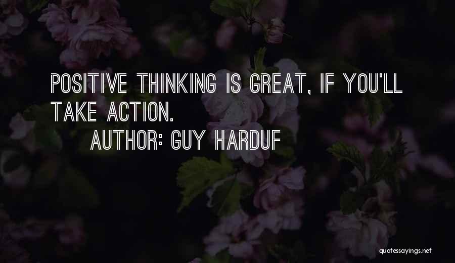 Guy Harduf Quotes: Positive Thinking Is Great, If You'll Take Action.