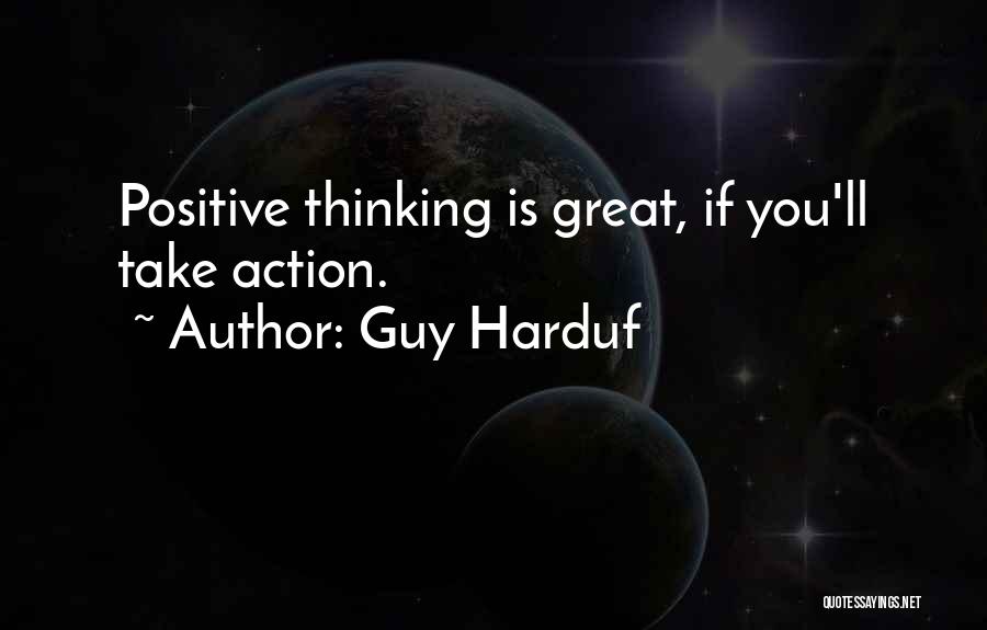 Guy Harduf Quotes: Positive Thinking Is Great, If You'll Take Action.