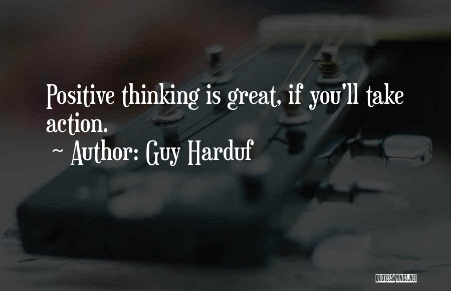 Guy Harduf Quotes: Positive Thinking Is Great, If You'll Take Action.
