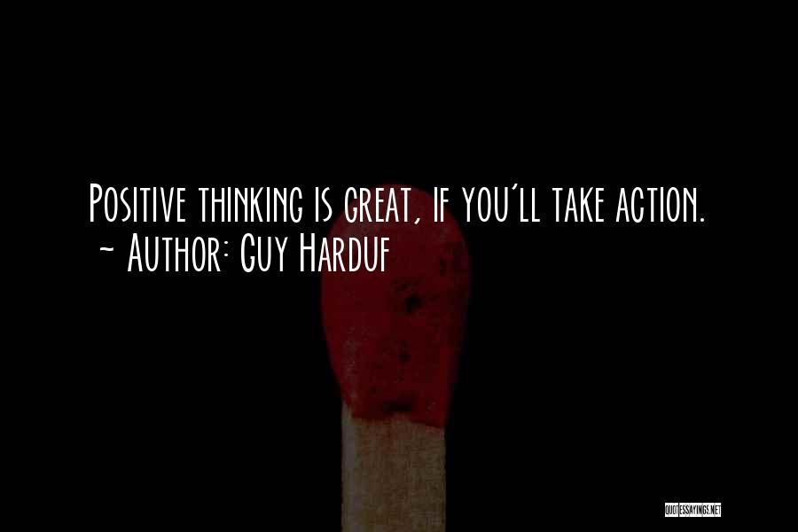 Guy Harduf Quotes: Positive Thinking Is Great, If You'll Take Action.