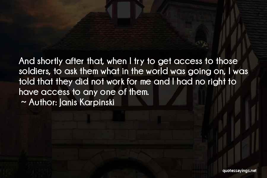 Janis Karpinski Quotes: And Shortly After That, When I Try To Get Access To Those Soldiers, To Ask Them What In The World
