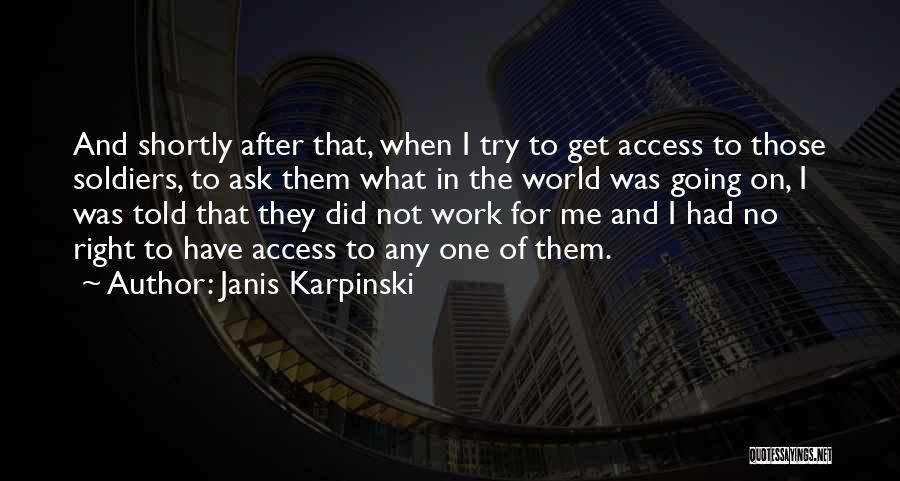 Janis Karpinski Quotes: And Shortly After That, When I Try To Get Access To Those Soldiers, To Ask Them What In The World