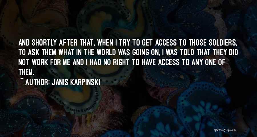 Janis Karpinski Quotes: And Shortly After That, When I Try To Get Access To Those Soldiers, To Ask Them What In The World