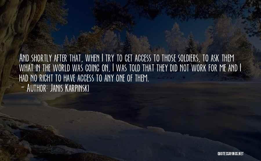 Janis Karpinski Quotes: And Shortly After That, When I Try To Get Access To Those Soldiers, To Ask Them What In The World