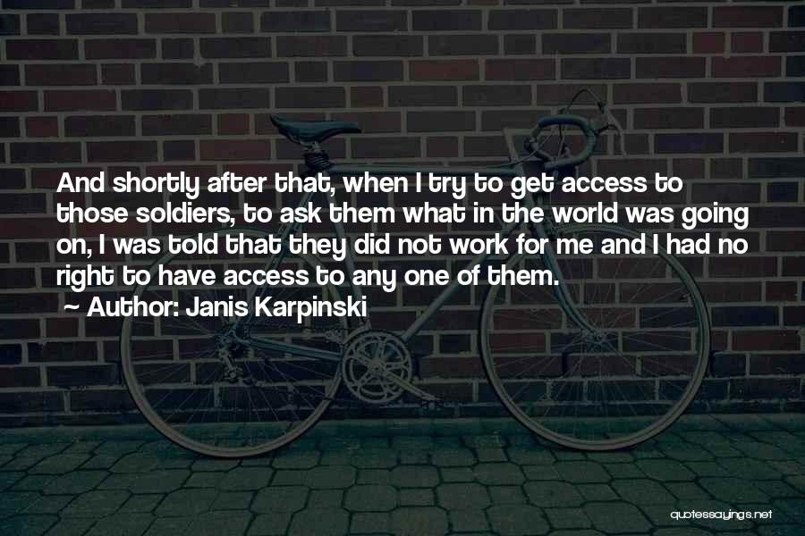 Janis Karpinski Quotes: And Shortly After That, When I Try To Get Access To Those Soldiers, To Ask Them What In The World