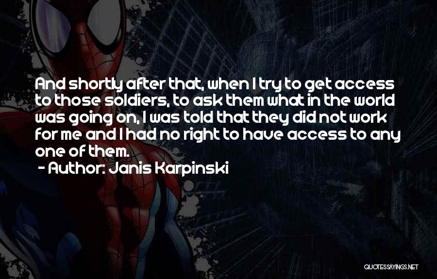 Janis Karpinski Quotes: And Shortly After That, When I Try To Get Access To Those Soldiers, To Ask Them What In The World