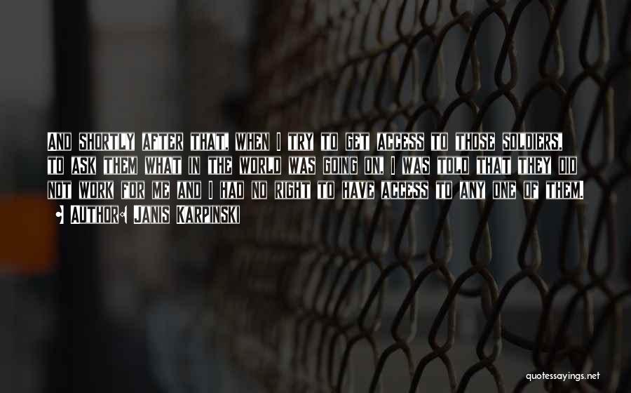 Janis Karpinski Quotes: And Shortly After That, When I Try To Get Access To Those Soldiers, To Ask Them What In The World