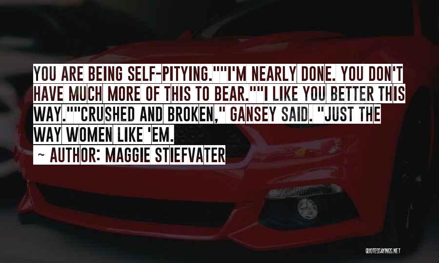 Maggie Stiefvater Quotes: You Are Being Self-pitying.i'm Nearly Done. You Don't Have Much More Of This To Bear.i Like You Better This Way.crushed