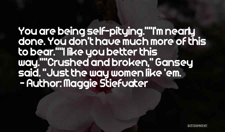 Maggie Stiefvater Quotes: You Are Being Self-pitying.i'm Nearly Done. You Don't Have Much More Of This To Bear.i Like You Better This Way.crushed