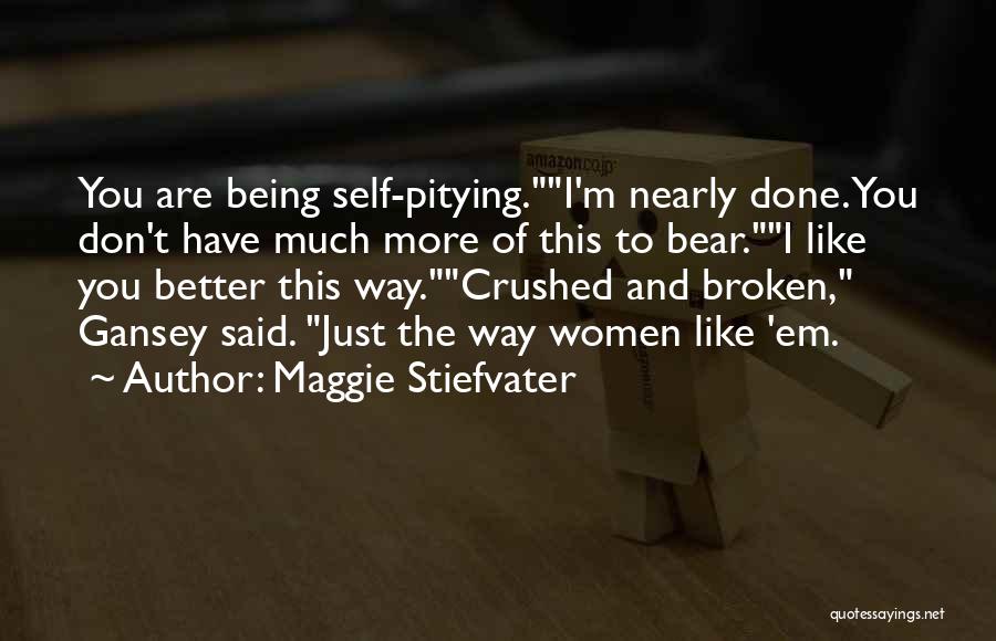 Maggie Stiefvater Quotes: You Are Being Self-pitying.i'm Nearly Done. You Don't Have Much More Of This To Bear.i Like You Better This Way.crushed