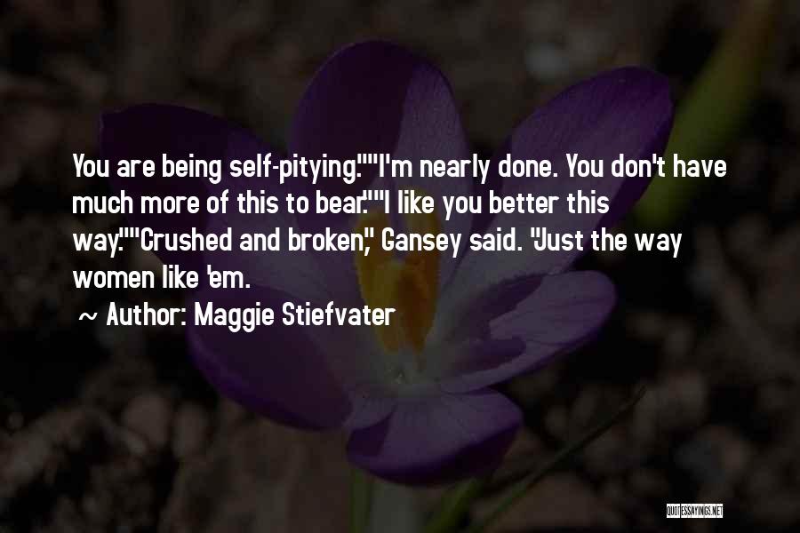 Maggie Stiefvater Quotes: You Are Being Self-pitying.i'm Nearly Done. You Don't Have Much More Of This To Bear.i Like You Better This Way.crushed