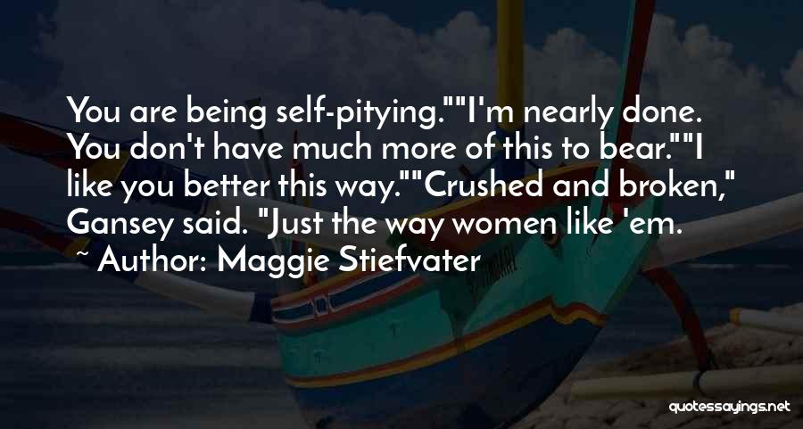 Maggie Stiefvater Quotes: You Are Being Self-pitying.i'm Nearly Done. You Don't Have Much More Of This To Bear.i Like You Better This Way.crushed