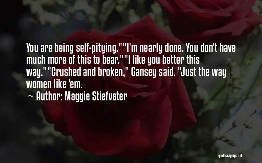 Maggie Stiefvater Quotes: You Are Being Self-pitying.i'm Nearly Done. You Don't Have Much More Of This To Bear.i Like You Better This Way.crushed