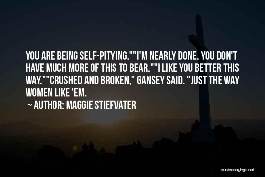 Maggie Stiefvater Quotes: You Are Being Self-pitying.i'm Nearly Done. You Don't Have Much More Of This To Bear.i Like You Better This Way.crushed