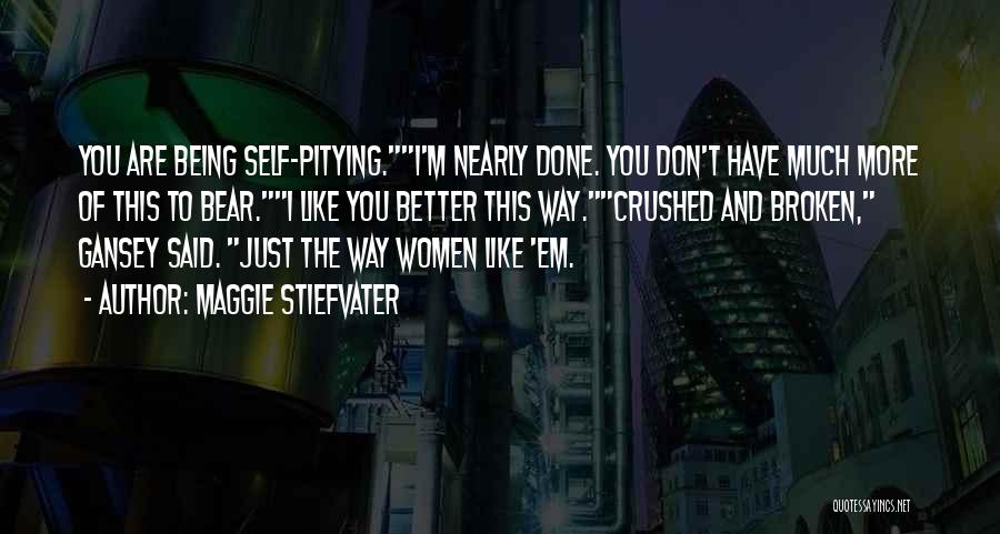 Maggie Stiefvater Quotes: You Are Being Self-pitying.i'm Nearly Done. You Don't Have Much More Of This To Bear.i Like You Better This Way.crushed