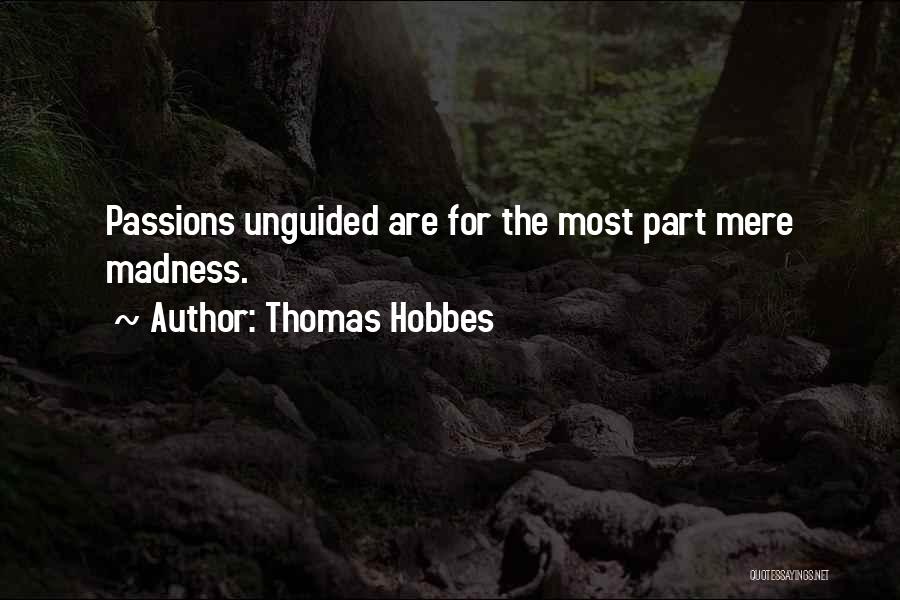 Thomas Hobbes Quotes: Passions Unguided Are For The Most Part Mere Madness.