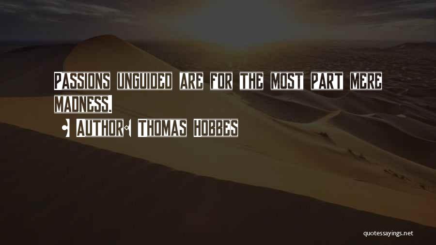 Thomas Hobbes Quotes: Passions Unguided Are For The Most Part Mere Madness.