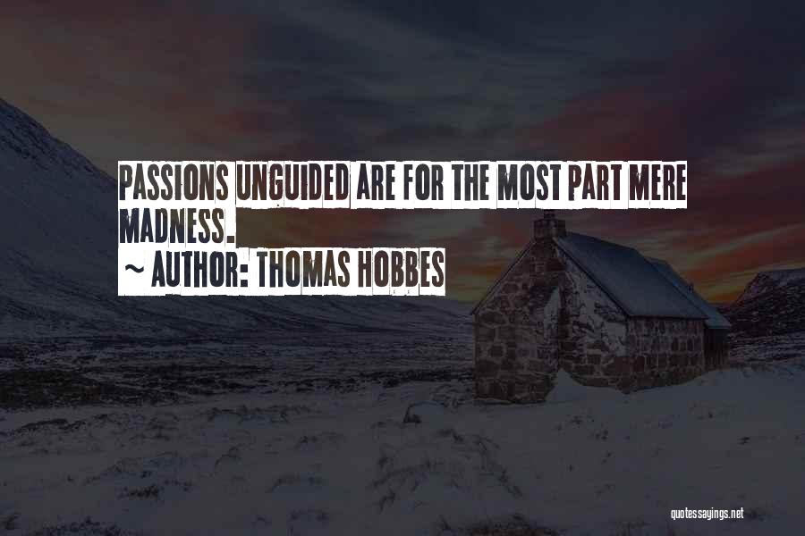 Thomas Hobbes Quotes: Passions Unguided Are For The Most Part Mere Madness.