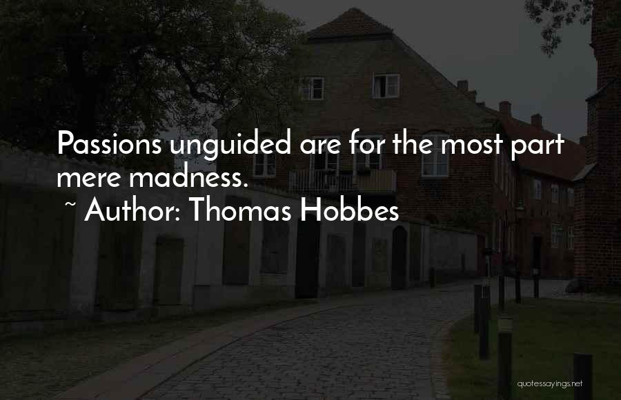 Thomas Hobbes Quotes: Passions Unguided Are For The Most Part Mere Madness.