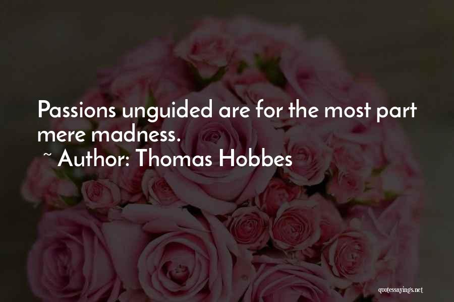 Thomas Hobbes Quotes: Passions Unguided Are For The Most Part Mere Madness.