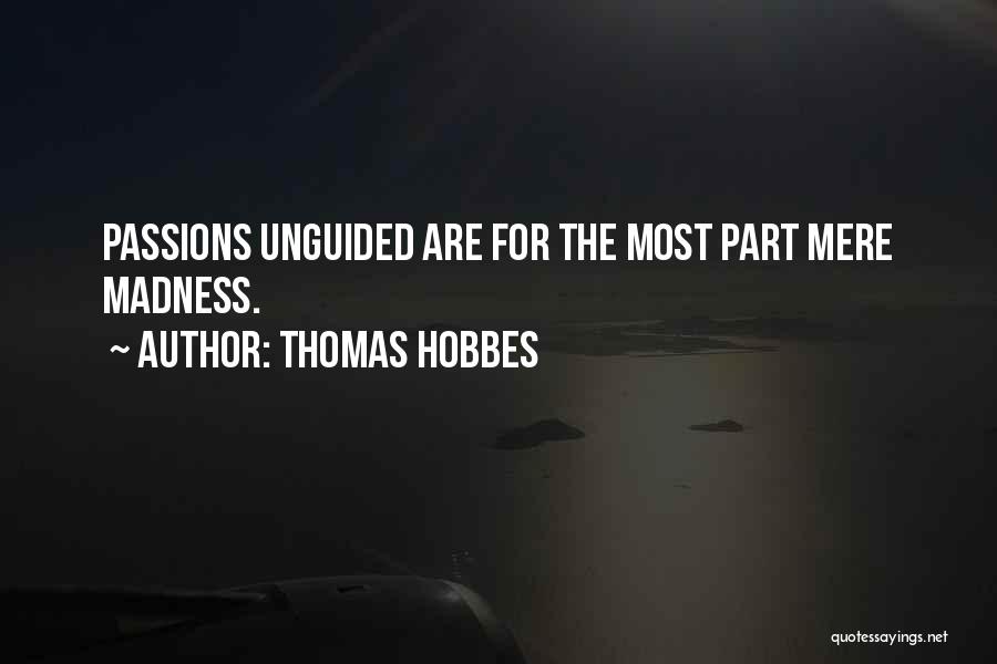 Thomas Hobbes Quotes: Passions Unguided Are For The Most Part Mere Madness.