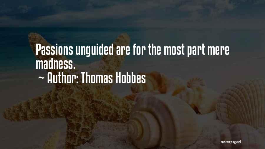 Thomas Hobbes Quotes: Passions Unguided Are For The Most Part Mere Madness.