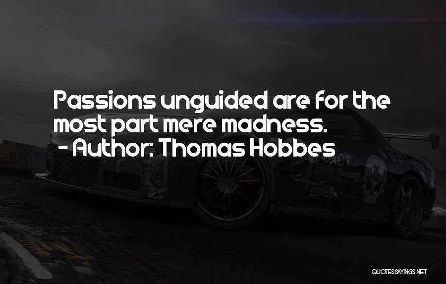 Thomas Hobbes Quotes: Passions Unguided Are For The Most Part Mere Madness.