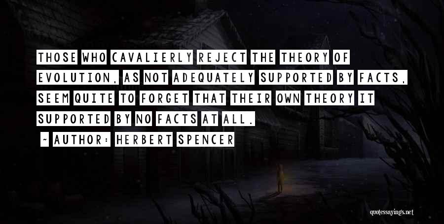 Herbert Spencer Quotes: Those Who Cavalierly Reject The Theory Of Evolution, As Not Adequately Supported By Facts, Seem Quite To Forget That Their