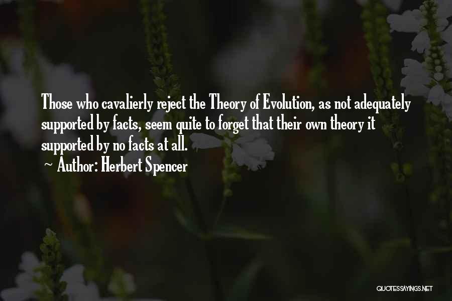 Herbert Spencer Quotes: Those Who Cavalierly Reject The Theory Of Evolution, As Not Adequately Supported By Facts, Seem Quite To Forget That Their