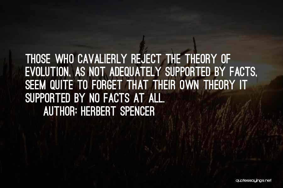 Herbert Spencer Quotes: Those Who Cavalierly Reject The Theory Of Evolution, As Not Adequately Supported By Facts, Seem Quite To Forget That Their