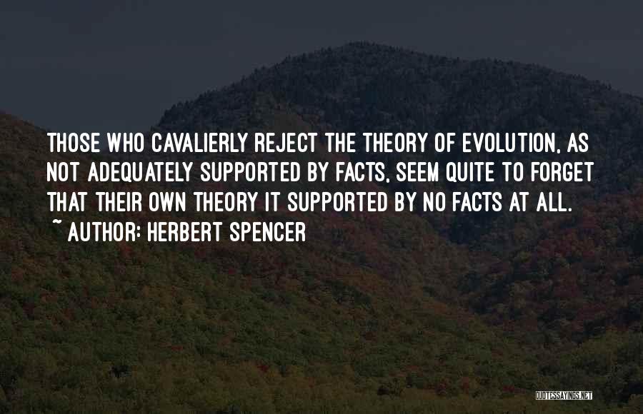 Herbert Spencer Quotes: Those Who Cavalierly Reject The Theory Of Evolution, As Not Adequately Supported By Facts, Seem Quite To Forget That Their