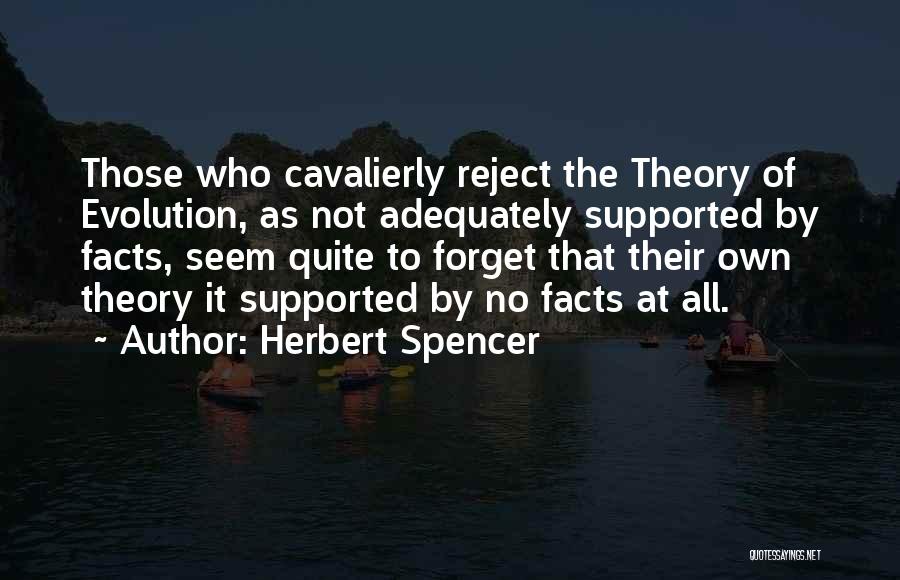 Herbert Spencer Quotes: Those Who Cavalierly Reject The Theory Of Evolution, As Not Adequately Supported By Facts, Seem Quite To Forget That Their