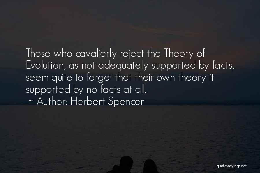 Herbert Spencer Quotes: Those Who Cavalierly Reject The Theory Of Evolution, As Not Adequately Supported By Facts, Seem Quite To Forget That Their