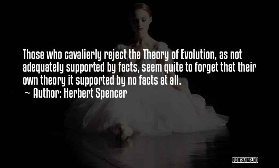 Herbert Spencer Quotes: Those Who Cavalierly Reject The Theory Of Evolution, As Not Adequately Supported By Facts, Seem Quite To Forget That Their