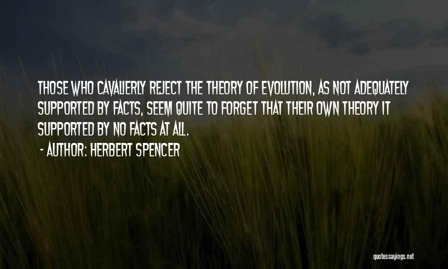 Herbert Spencer Quotes: Those Who Cavalierly Reject The Theory Of Evolution, As Not Adequately Supported By Facts, Seem Quite To Forget That Their