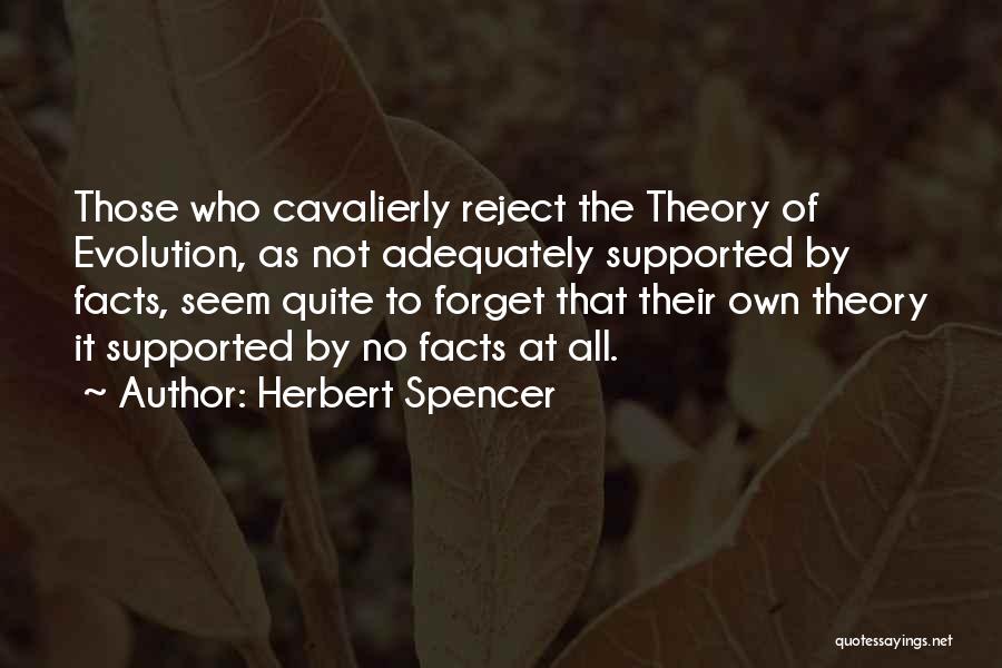 Herbert Spencer Quotes: Those Who Cavalierly Reject The Theory Of Evolution, As Not Adequately Supported By Facts, Seem Quite To Forget That Their