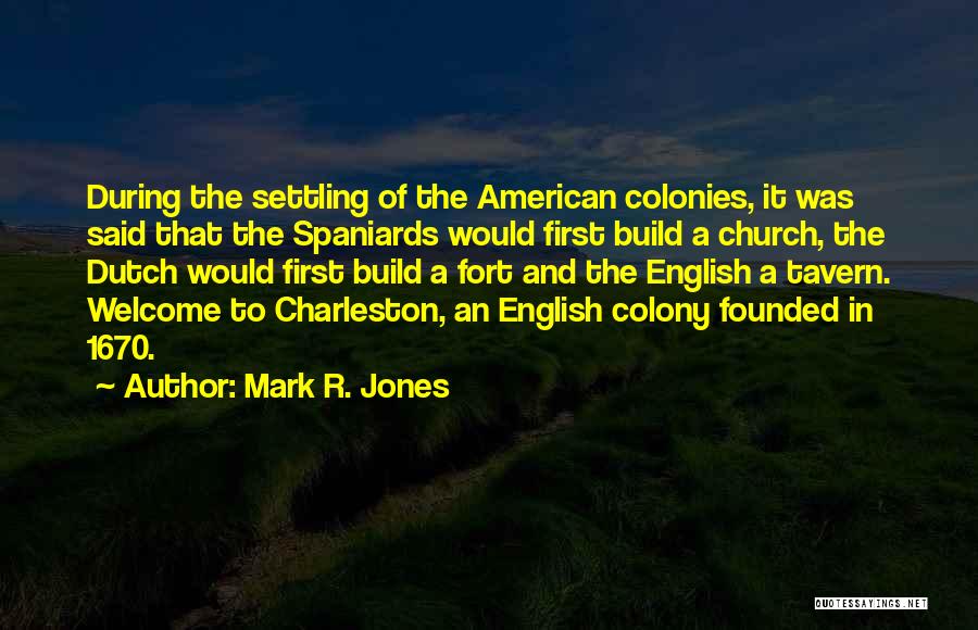 Mark R. Jones Quotes: During The Settling Of The American Colonies, It Was Said That The Spaniards Would First Build A Church, The Dutch