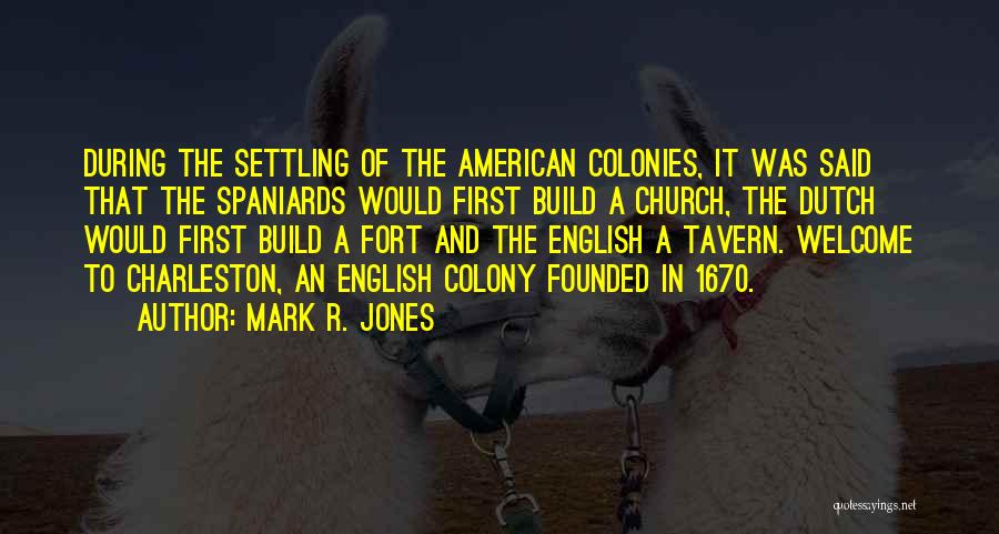 Mark R. Jones Quotes: During The Settling Of The American Colonies, It Was Said That The Spaniards Would First Build A Church, The Dutch