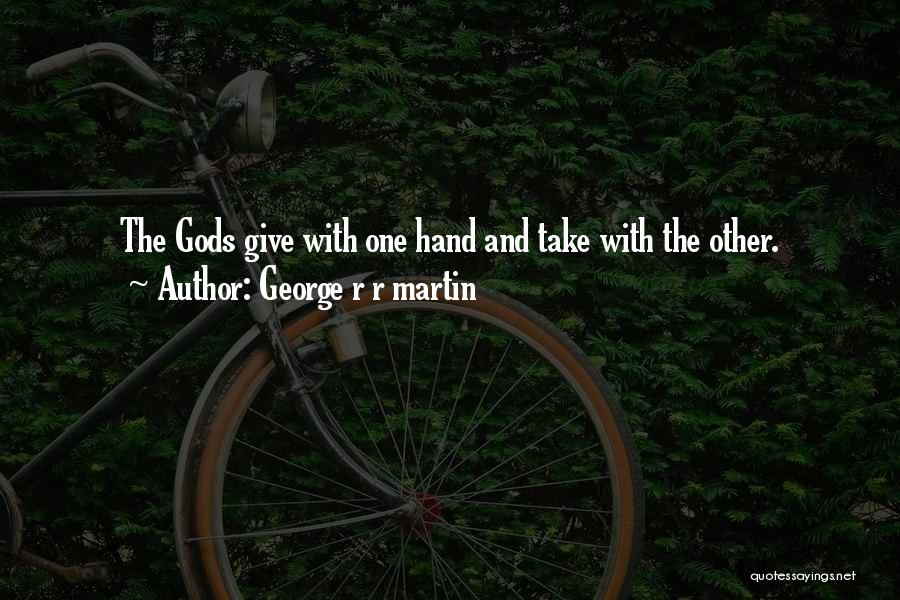 George R R Martin Quotes: The Gods Give With One Hand And Take With The Other.