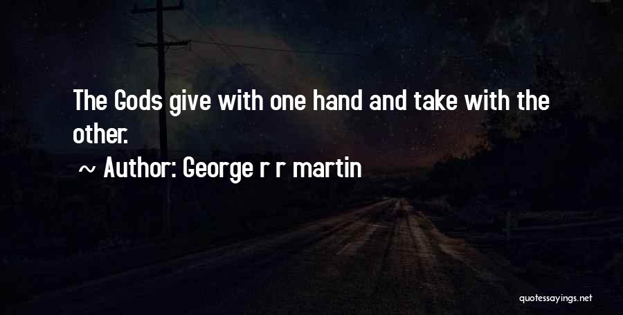 George R R Martin Quotes: The Gods Give With One Hand And Take With The Other.