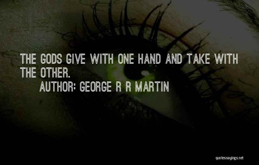 George R R Martin Quotes: The Gods Give With One Hand And Take With The Other.