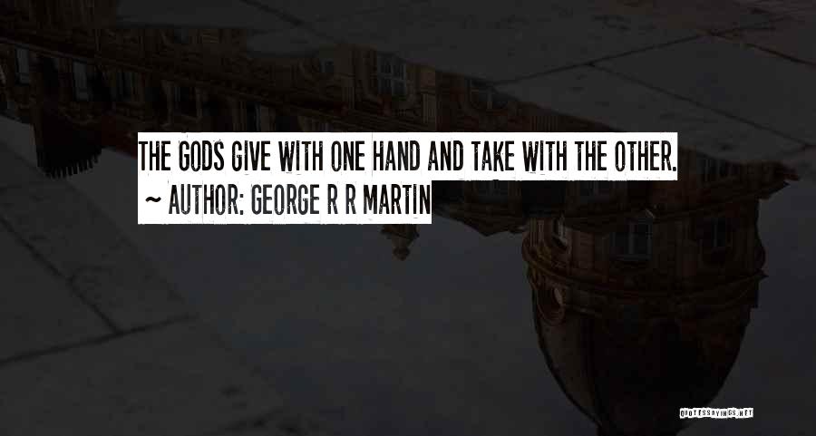 George R R Martin Quotes: The Gods Give With One Hand And Take With The Other.